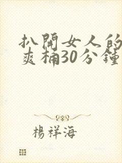 扒开女人的屁股爽桶30分钟