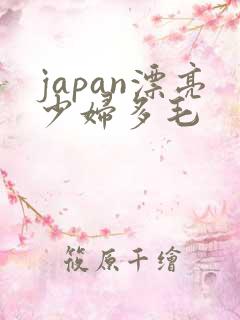 japan漂亮少妇多毛