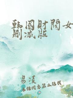 韩国财阀女团未删减版