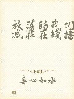 放荡的我们未删减版在线播放