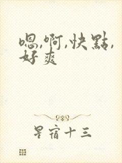 嗯,啊,快点,好爽