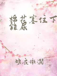 棉花塞住下面不能尿