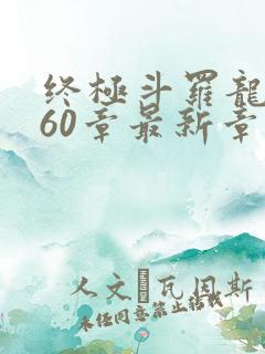 终极斗罗龙神吟60章最新章节更新 终极斗罗龙神吟60章最新章节更新