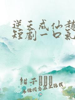逆天成仙赵飞扬短剧一口气看完