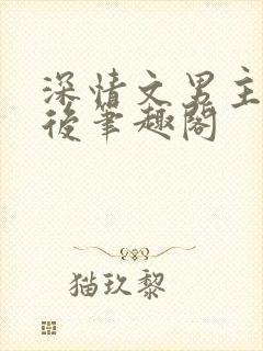 深情文男主出轨后笔趣阁