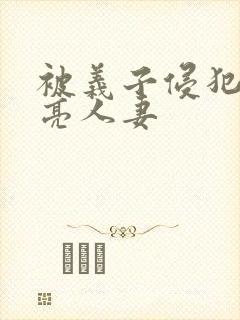 被义子侵犯的漂亮人妻