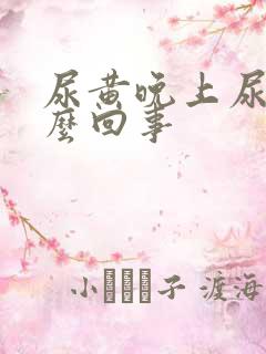 尿黄晚上尿频怎么回事