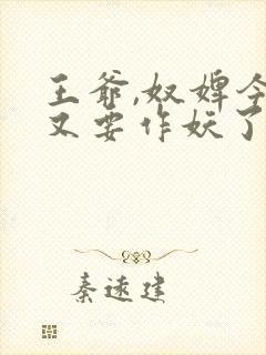 王爷,奴婢今天又要作妖了短剧免费观看