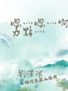 嗯灬嗯灬啊灬用力点灬