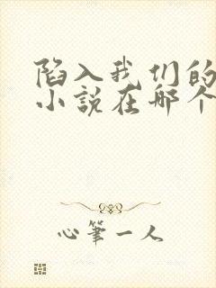 陷入我们的热恋小说在哪个软件看