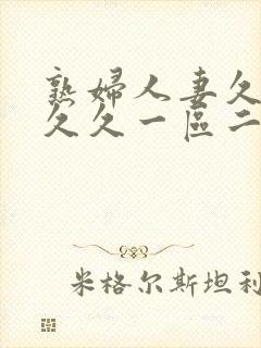 熟妇人妻久久久久久一区二区三区