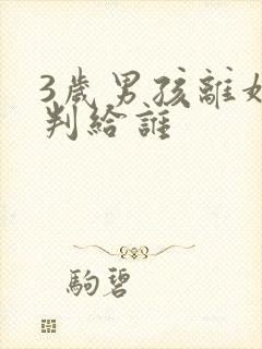 3岁男孩离婚会判给谁