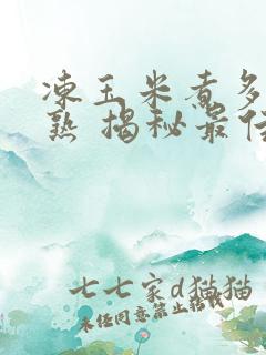 冻玉米煮多久能熟 揭秘最佳时间