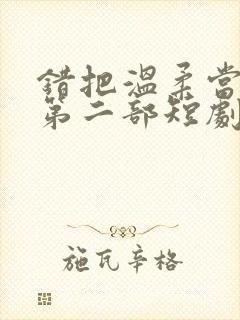 错把温柔当情深第二部短剧