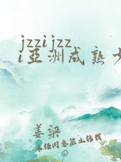 jzzijzzi亚洲成熟少妇