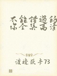 不能错过的只有你全集高清免费播放