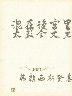 混在后宫里的假太监全文免费