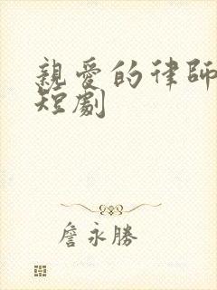 亲爱的律师小姐短剧