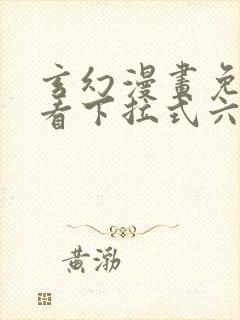 玄幻漫画免费观看下拉式六漫画