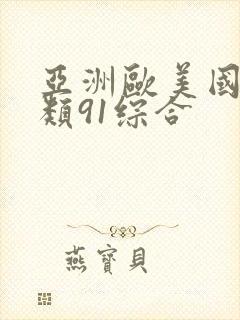亚洲欧美国产另类91综合 亚洲欧美国产另类91综合