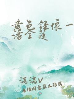 黄色录像一级片潘金莲