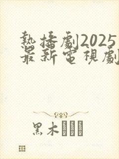 热播剧2025最新电视剧排行榜
