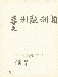 亚洲欧洲日产欧美