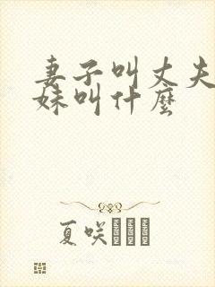 妻子叫丈夫的妹妹叫什么