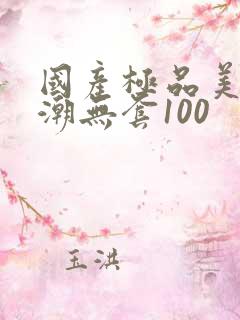 国产极品美女高潮无套100