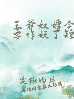王爷奴婢今天又要作妖了短剧全集在线观看