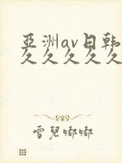 亚洲av日韩久久久久久久久