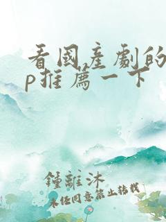 看国产剧的app推荐一下