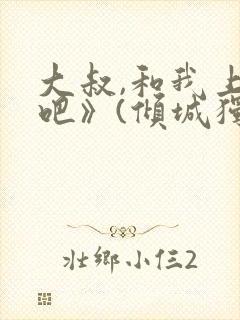 大叔,和我上床吧》(倾城独爱