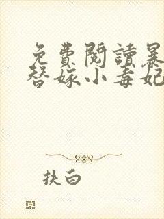 免费阅读暴君的替嫁小毒妃全文