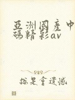 亚洲国产中文乱码精彩av