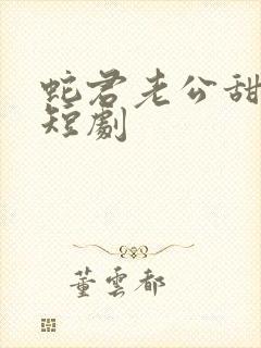 蛇君老公甜又宠短剧