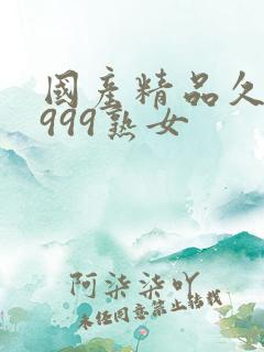 国产精品久久久999熟女