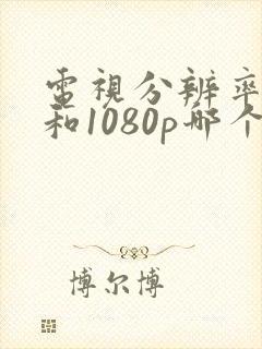 电视分辨率4k和1080p哪个好