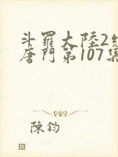 斗罗大陆2绝世唐门第107集