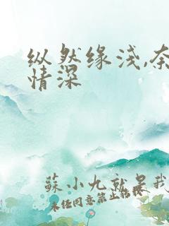 纵然缘浅,奈何情深
