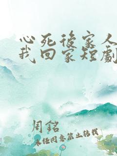 心死后家人跪求我回家短剧在线观看