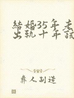 结婚35年老公出轨十年该原谅吗?