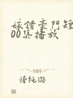 嫁错豪门短剧100集播放