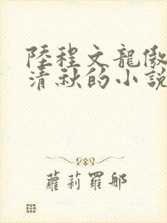 陆程文龙傲天冷清秋的小说叫什么