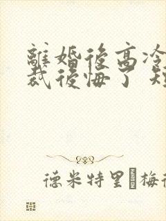 离婚后高冷女总裁后悔了 短剧