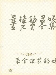 最后的召唤师漫画免费全集下拉式漫画