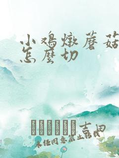 小鸡炖蘑菇蘑菇怎么切