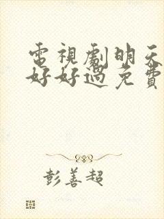 电视剧明天我们好好过免费