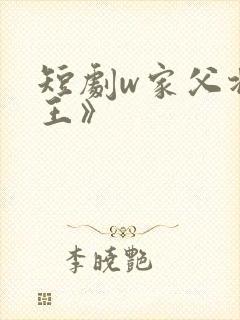 短剧w家父北凉王》