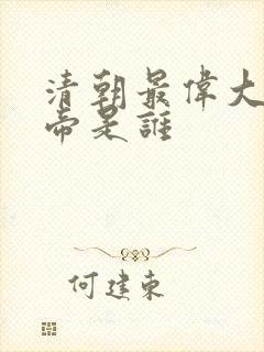 清朝最伟大的皇帝是谁